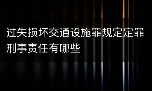 过失损坏交通设施罪规定定罪刑事责任有哪些