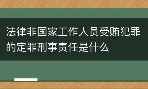 法律非国家工作人员受贿犯罪的定罪刑事责任是什么