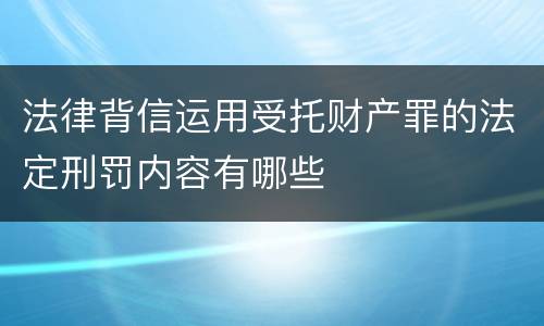 法律背信运用受托财产罪的法定刑罚内容有哪些