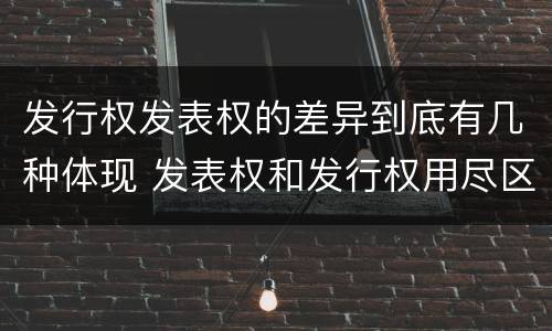 发行权发表权的差异到底有几种体现 发表权和发行权用尽区别