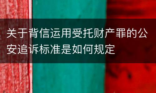 关于背信运用受托财产罪的公安追诉标准是如何规定