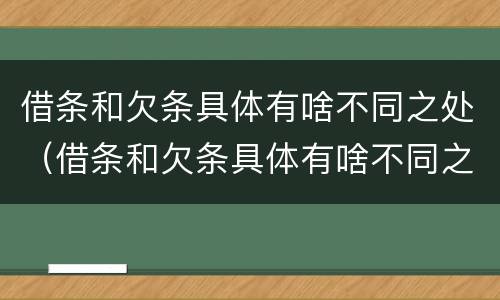 借条和欠条具体有啥不同之处（借条和欠条具体有啥不同之处呢）