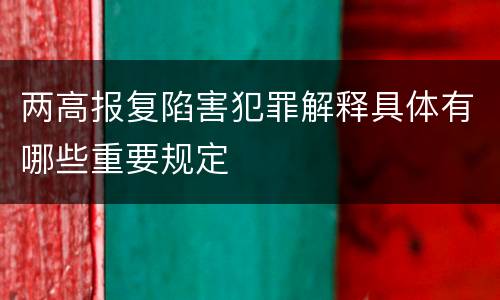 两高报复陷害犯罪解释具体有哪些重要规定