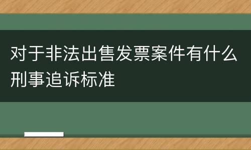 对于非法出售发票案件有什么刑事追诉标准