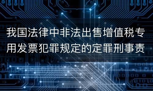 我国法律中非法出售增值税专用发票犯罪规定的定罪刑事责任是怎样的