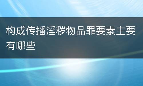 构成传播淫秽物品罪要素主要有哪些