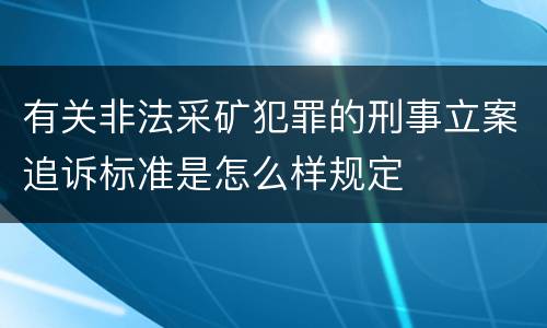 有关非法采矿犯罪的刑事立案追诉标准是怎么样规定