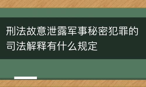 刑法故意泄露军事秘密犯罪的司法解释有什么规定