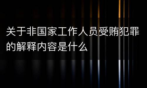 关于非国家工作人员受贿犯罪的解释内容是什么