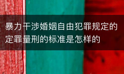 暴力干涉婚姻自由犯罪规定的定罪量刑的标准是怎样的