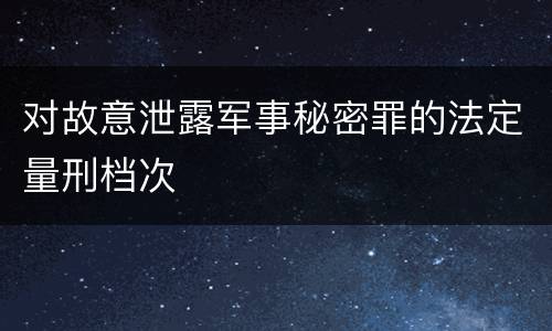 对故意泄露军事秘密罪的法定量刑档次