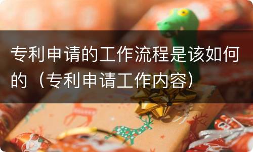 专利申请的工作流程是该如何的（专利申请工作内容）