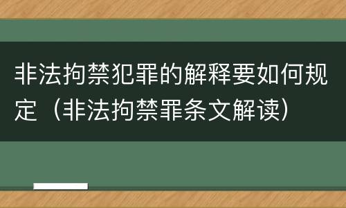 非法拘禁犯罪的解释要如何规定（非法拘禁罪条文解读）