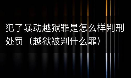 犯了暴动越狱罪是怎么样判刑处罚（越狱被判什么罪）