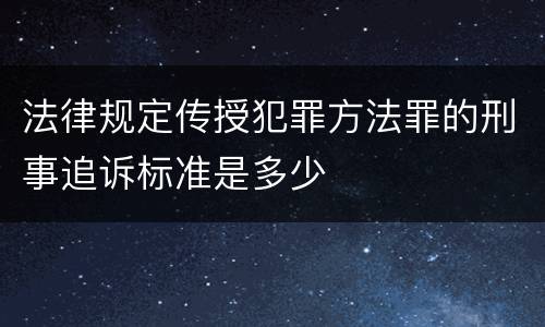 法律规定传授犯罪方法罪的刑事追诉标准是多少