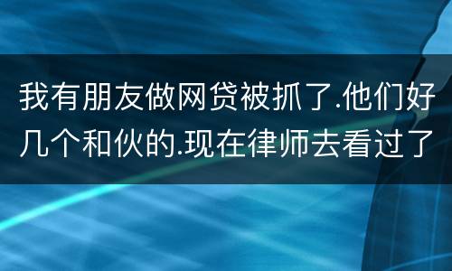 我有朋友做网贷被抓了.他们好几个和伙的.现在律师去看过了说他们统一口供140多万