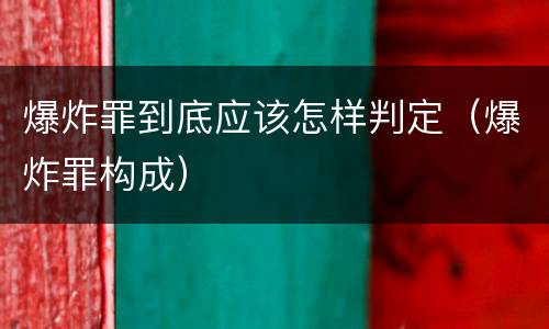 爆炸罪到底应该怎样判定（爆炸罪构成）