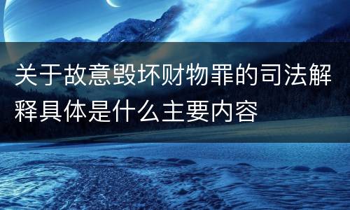 关于故意毁坏财物罪的司法解释具体是什么主要内容