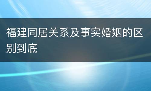 福建同居关系及事实婚姻的区别到底