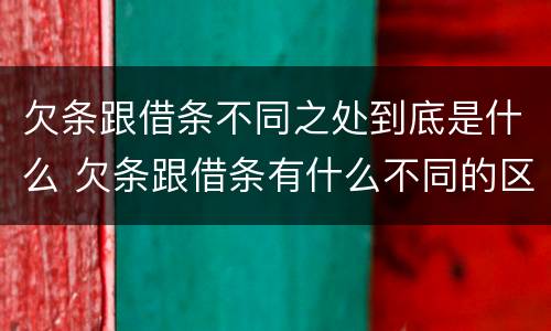 欠条跟借条不同之处到底是什么 欠条跟借条有什么不同的区别