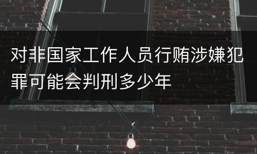 对非国家工作人员行贿涉嫌犯罪可能会判刑多少年