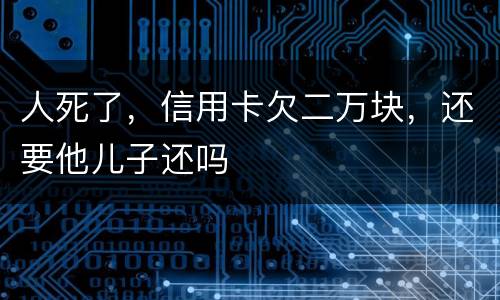 人死了，信用卡欠二万块，还要他儿子还吗