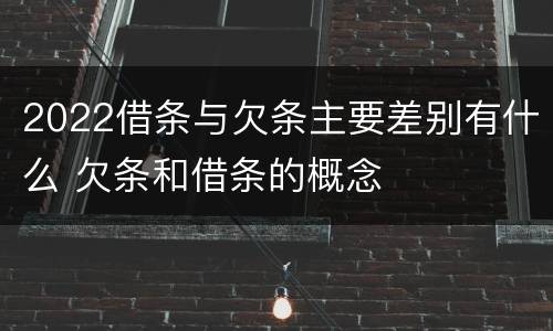 2022借条与欠条主要差别有什么 欠条和借条的概念