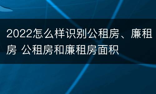 2022怎么样识别公租房、廉租房 公租房和廉租房面积