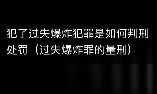 犯了过失爆炸犯罪是如何判刑处罚（过失爆炸罪的量刑）