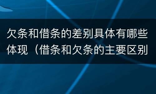 欠条和借条的差别具体有哪些体现（借条和欠条的主要区别是什么）