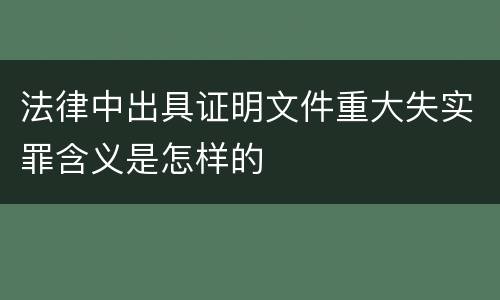 法律中出具证明文件重大失实罪含义是怎样的