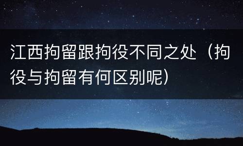 江西拘留跟拘役不同之处（拘役与拘留有何区别呢）