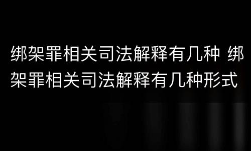 绑架罪相关司法解释有几种 绑架罪相关司法解释有几种形式