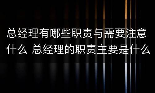 总经理有哪些职责与需要注意什么 总经理的职责主要是什么?