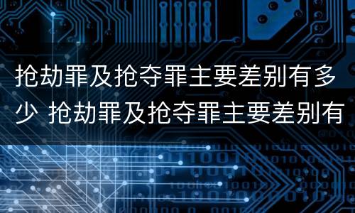 抢劫罪及抢夺罪主要差别有多少 抢劫罪及抢夺罪主要差别有多少种情形