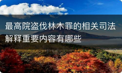 最高院盗伐林木罪的相关司法解释重要内容有哪些