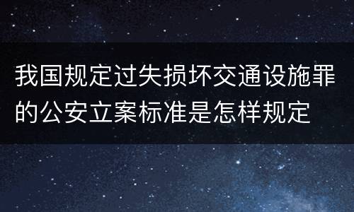 我国规定过失损坏交通设施罪的公安立案标准是怎样规定