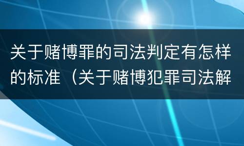 关于赌博罪的司法判定有怎样的标准（关于赌博犯罪司法解释的解读）