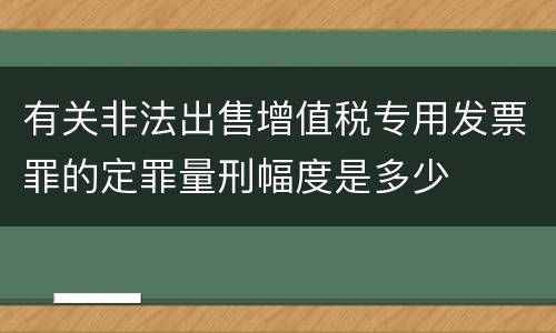 有关非法出售增值税专用发票罪的定罪量刑幅度是多少