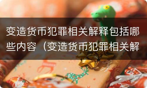 变造货币犯罪相关解释包括哪些内容（变造货币犯罪相关解释包括哪些内容和规定）