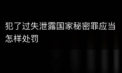 犯了过失泄露国家秘密罪应当怎样处罚