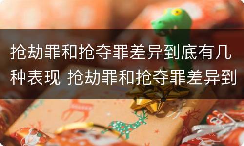 抢劫罪和抢夺罪差异到底有几种表现 抢劫罪和抢夺罪差异到底有几种表现方式