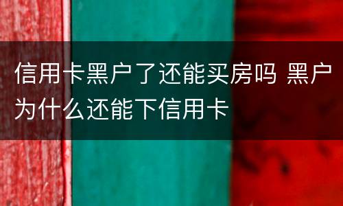 信用卡黑户了还能买房吗 黑户为什么还能下信用卡