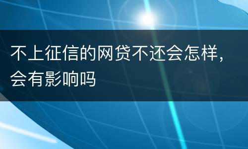 不上征信的网贷不还会怎样，会有影响吗