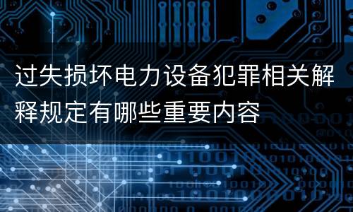 过失损坏电力设备犯罪相关解释规定有哪些重要内容