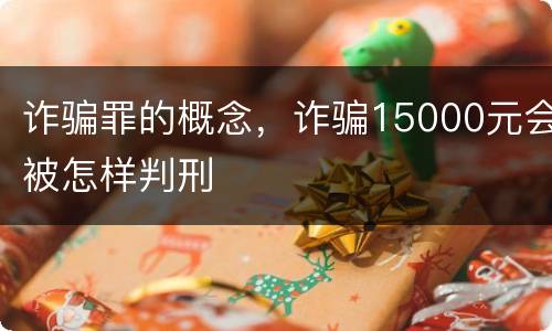 诈骗罪的概念，诈骗15000元会被怎样判刑