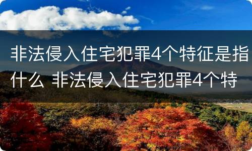 非法侵入住宅犯罪4个特征是指什么 非法侵入住宅犯罪4个特征是指什么意思