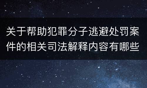 关于帮助犯罪分子逃避处罚案件的相关司法解释内容有哪些