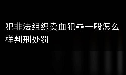 犯非法组织卖血犯罪一般怎么样判刑处罚