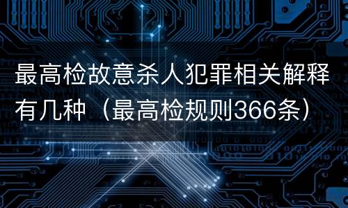 最高检故意杀人犯罪相关解释有几种（最高检规则366条）